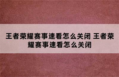 王者荣耀赛事速看怎么关闭 王者荣耀赛事速看怎么关闭